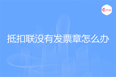 抵扣联没有发票章怎么办
