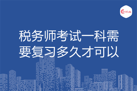 稅務(wù)師考試一科需要復(fù)習(xí)多久才可以