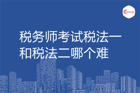 稅務師考試稅法一和稅法二哪個難