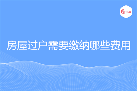 房屋过户需要缴纳哪些费用