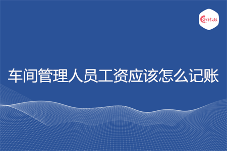 车间管理人员工资应该怎么记账