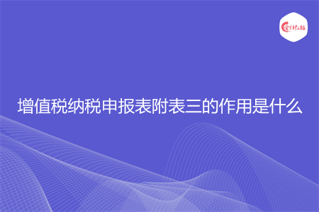 增值税纳税申报表附表三的作用是什么