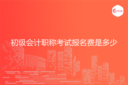 初級會計職稱考試報名費是多少