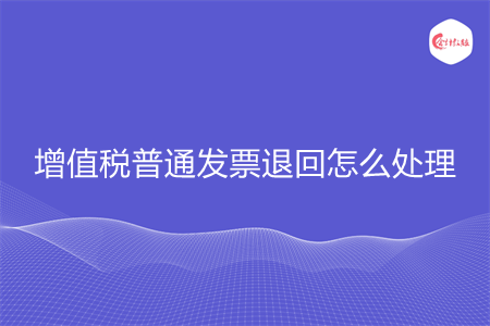 增值税普通发票退回怎么处理