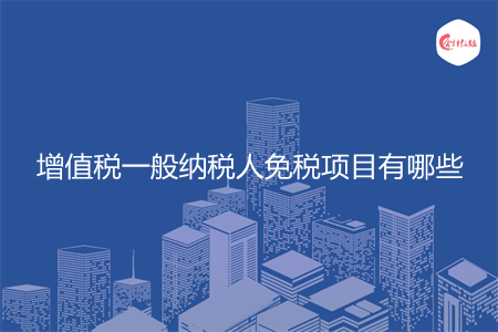 增值税一般纳税人免税项目有哪些