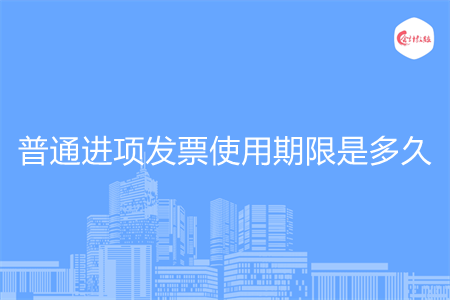 普通进项发票使用期限是多久