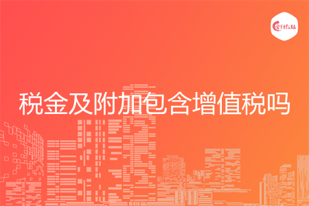 税金及附加包含增值税吗