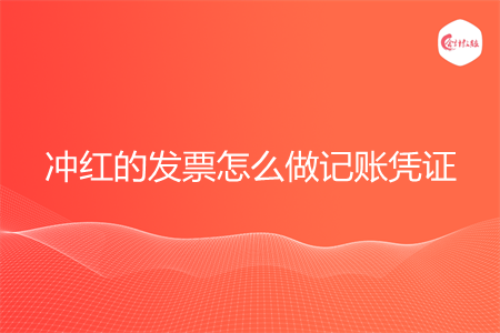 冲红的发票怎么做记账凭证