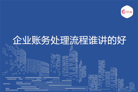 企业账务处理流程谁讲的好