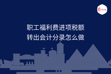 职工福利费进项税额转出会计分录怎么做