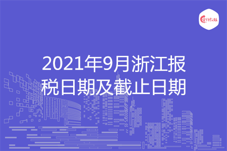 【征期日历】2021年9月浙江报税日期及截止日期