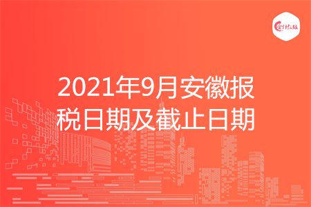 【征期日历】2021年9月安徽报税日期及截止日期