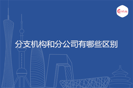 分支机构和分公司有哪些区别