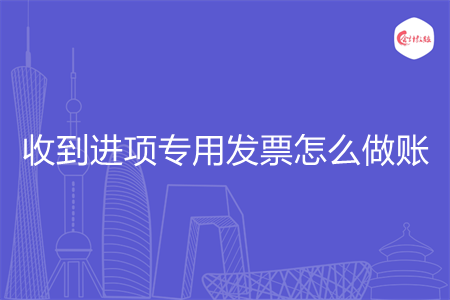收到进项专用发票怎么做账 收到进项专用发票怎么做账