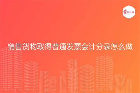 销售货物取得普通发票会计分录怎么做