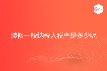 装修一般纳税人税率是多少呢