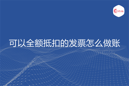可以全额抵扣的发票怎么做账