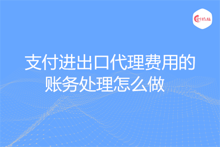 支付进出口代理费用的账务处理怎么做