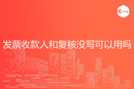 发票收款人和复核没写可以用吗
