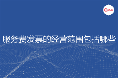 服务费发票的经营范围包括哪些