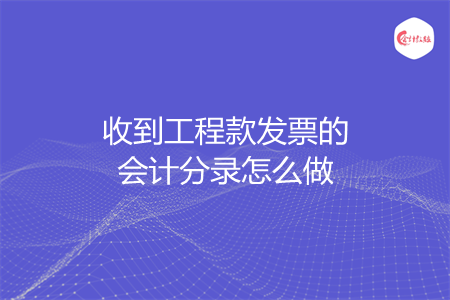 收到工程款发票的会计分录怎么做