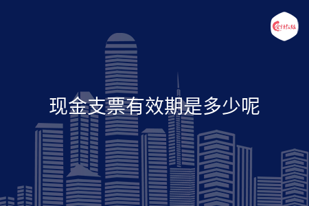 现金支票有效期是多少呢