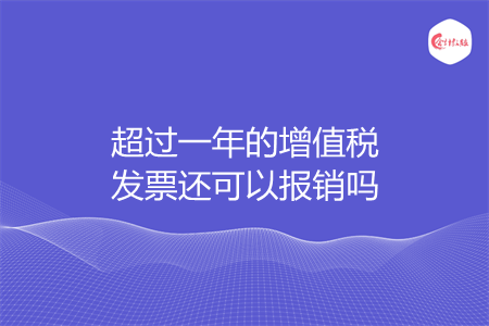 超过一年的增值税发票还可以报销吗