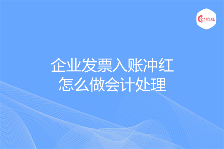 企业发票入账冲红怎么做会计处理