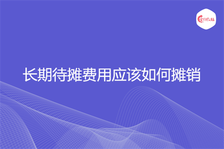 长期待摊费用应该如何摊销