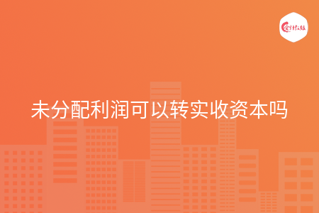 未分配利润可以转实收资本吗