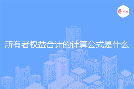 所有者权益合计的计算公式是什么