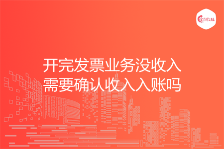 开完发票业务没收入需要确认收入入账吗