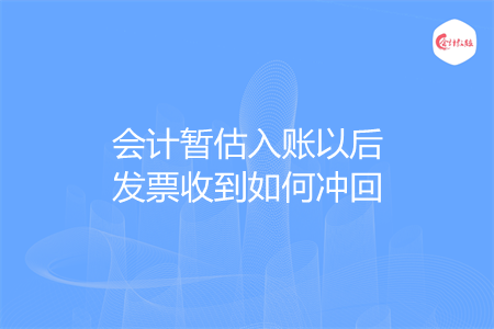 会计暂估入账以后发票收到如何冲回