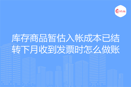 库存商品暂估入帐成本已结转下月收到发票时怎么做账