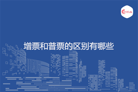 增票和普票的区别有哪些