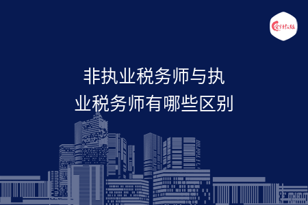 非執(zhí)業(yè)稅務(wù)師與執(zhí)業(yè)稅務(wù)師有哪些區(qū)別