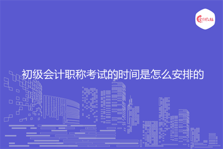 初级会计职称考试的时间是怎么安排的