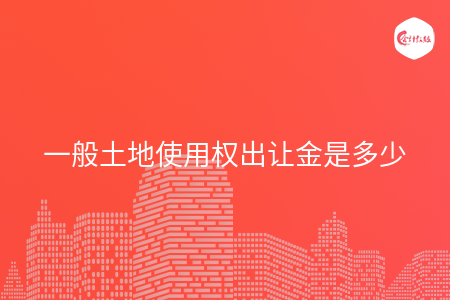 一般土地使用权出让金是多少