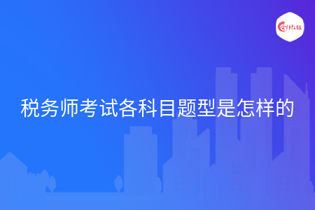 稅務(wù)師考試各科目題型是怎樣的