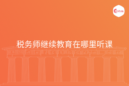 稅務(wù)師繼續(xù)教育在哪里聽課