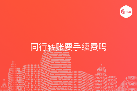 同行转账要手续费吗