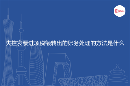 失控发票进项税额转出的账务处理的方法是什么