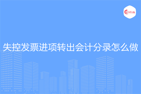 失控发票进项转出会计分录怎么做 失控发票进项转出会计分录怎么做