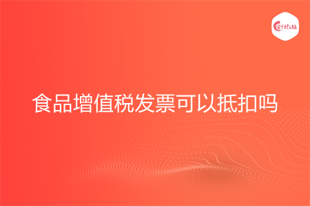 食品增值税发票可以抵扣吗