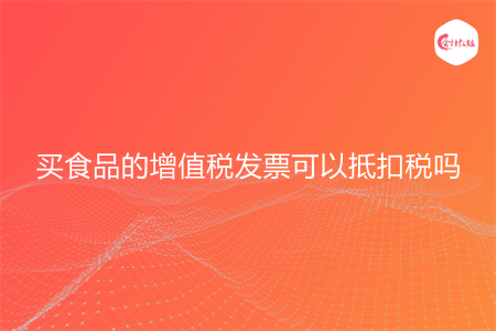 买食品的增值税发票可以抵扣税吗