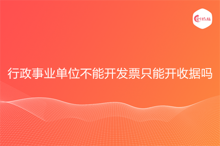 行政事业单位不能开发票只能开收据吗