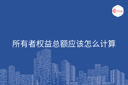 所有者权益总额应该怎么计算