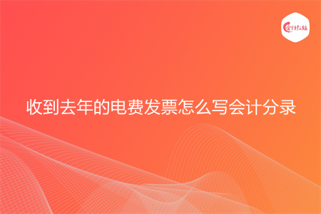 收到去年的电费发票怎么写会计分录 收到去年的电费发票怎么写会计分录
