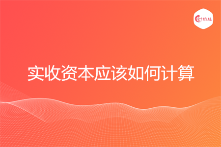 实收资本应该如何计算