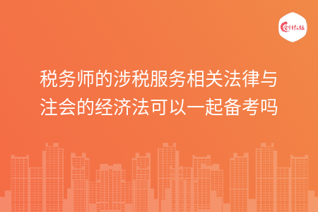 稅務(wù)師的涉稅服務(wù)相關(guān)法律與注會的經(jīng)濟法可以一起備考嗎